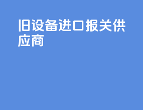旧设备进口报关供应商