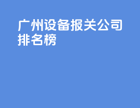 广州设备报关公司排名榜