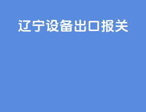辽宁设备出口报关