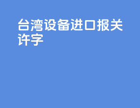 台湾设备进口报关许字