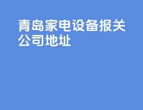 青岛家电设备报关公司地址