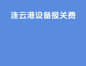 连云港设备报关费