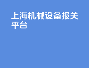 上海机械设备报关平台