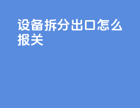 设备拆分出口怎么报关