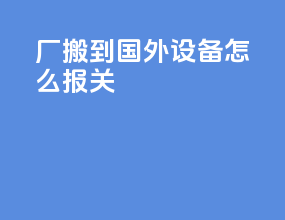 厂搬到国外设备怎么报关