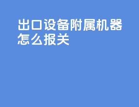 出口设备附属机器怎么报关