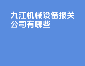九江机械设备报关公司有哪些