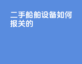 二手船舶设备如何报关的