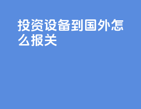 投资设备到国外怎么报关