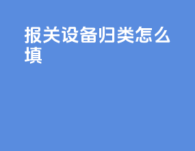 报关设备归类怎么填