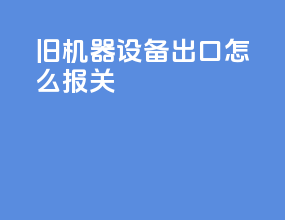 旧机器设备出口怎么报关