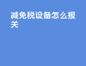 减免税设备怎么报关