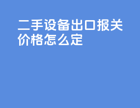 二手设备出口报关价格怎么定