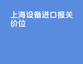 上海设备进口报关价位