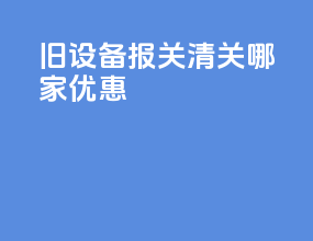 旧设备报关清关哪家优惠