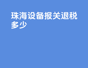 珠海设备报关退税多少
