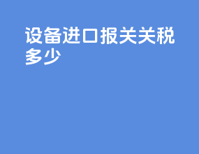 设备进口报关关税多少