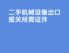 二手机械设备出口报关所需证件