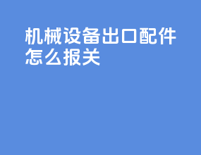 机械设备出口配件怎么报关