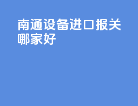 南通设备进口报关哪家好
