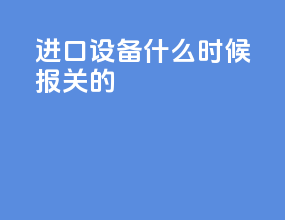 进口设备什么时候报关的