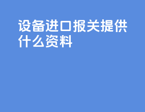 设备进口报关提供什么资料
