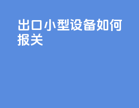 出口小型设备如何报关