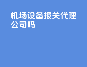 机场设备报关代理公司吗