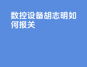 数控设备胡志明如何报关