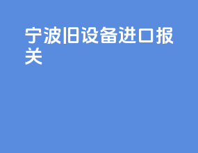 宁波旧设备进口报关