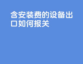 含安装费的设备出口如何报关