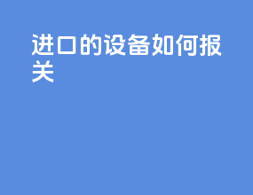 进口的设备如何报关