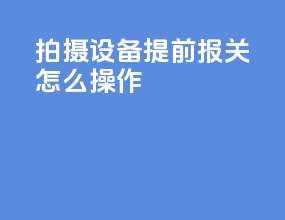 拍摄设备提前报关怎么操作