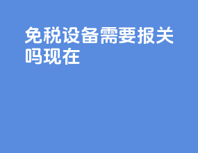 免税设备需要报关吗现在