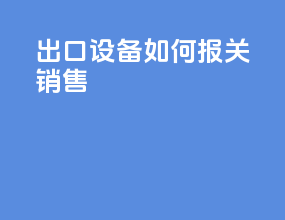 出口设备如何报关销售