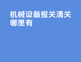 机械设备报关清关哪里有