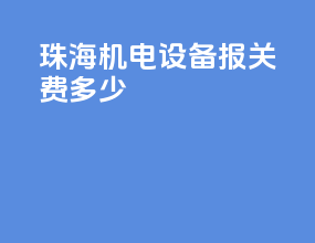 珠海机电设备报关费多少