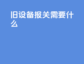 旧设备报关需要什么