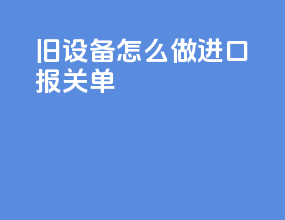 旧设备怎么做进口报关单