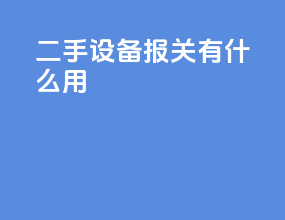 二手设备报关有什么用