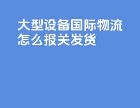 大型设备国际物流怎么报关发货