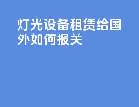 灯光设备租赁给国外如何报关