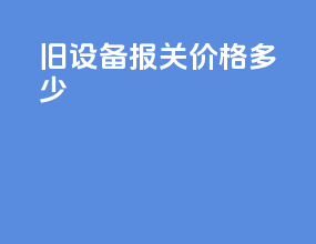 旧设备报关价格多少
