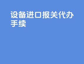 设备进口报关代办手续