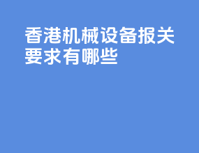 香港机械设备报关要求有哪些