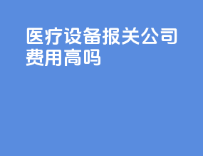 医疗设备报关公司费用高吗