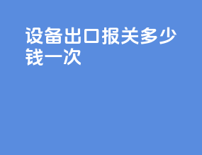 设备出口报关多少钱一次