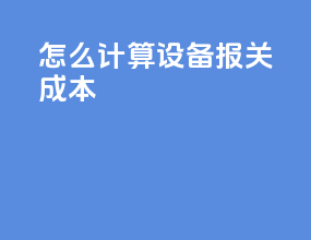 怎么计算设备报关成本