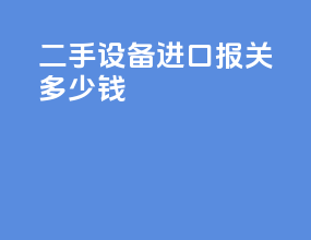 二手设备进口报关多少钱