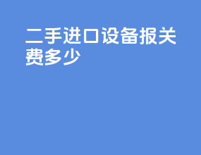 二手进口设备报关费多少